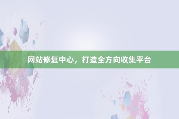 网站修复中心，打造全方向收集平台